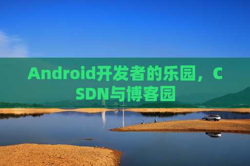 Android开发者的乐园，CSDN与博客园