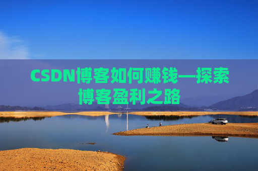 CSDN博客如何赚钱—探索博客盈利之路