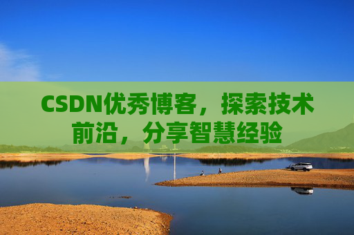 CSDN优秀博客，探索技术前沿，分享智慧经验